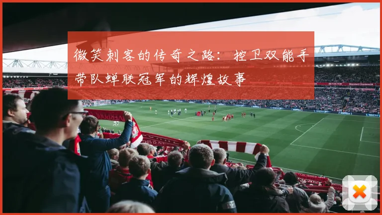 微笑刺客的传奇之路：控卫双能手带队蝉联冠军的辉煌故事