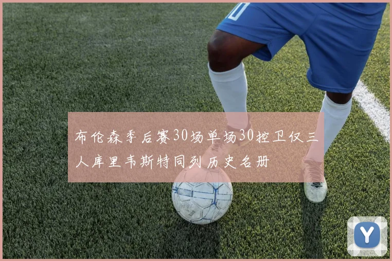 布伦森季后赛30场单场30控卫仅三人库里韦斯特同列历史名册