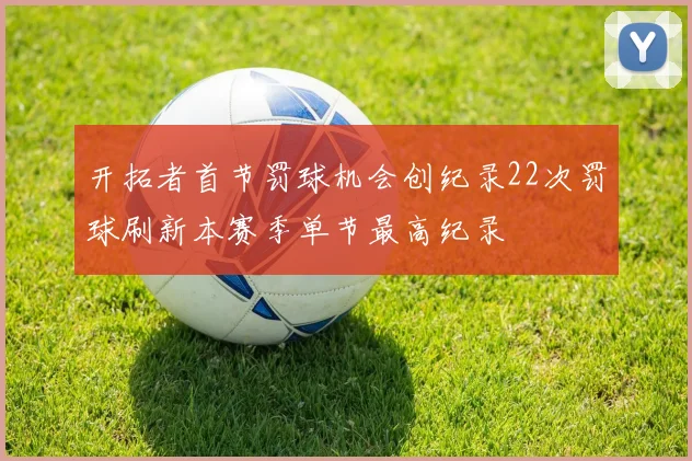 开拓者首节罚球机会创纪录22次罚球刷新本赛季单节最高纪录