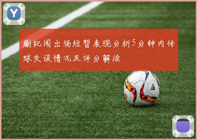蒯纪闻出场短暂表现分析5分钟内传球失误情况及评分解读