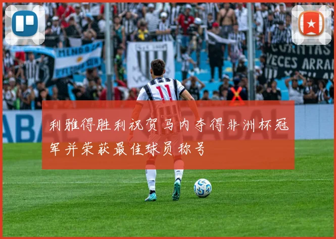 利雅得胜利祝贺马内夺得非洲杯冠军并荣获最佳球员称号