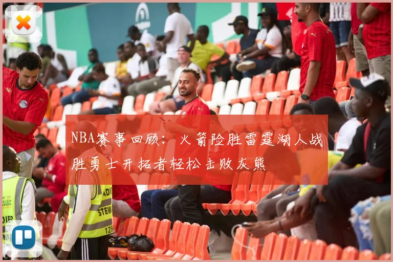NBA赛事回顾：火箭险胜雷霆湖人战胜勇士开拓者轻松击败灰熊