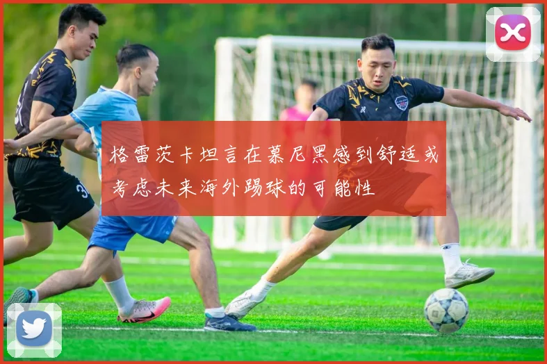 格雷茨卡坦言在慕尼黑感到舒适或考虑未来海外踢球的可能性