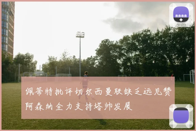 佩蒂特批评切尔西曼联缺乏远见赞阿森纳全力支持塔帅发展
