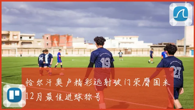 恰尔汗奥卢精彩远射破门荣膺国米12月最佳进球称号